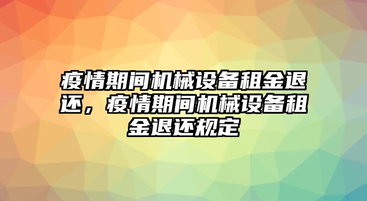 疫情期間機(jī)械設(shè)備租金退還，疫情期間機(jī)械設(shè)備租金退還規(guī)定