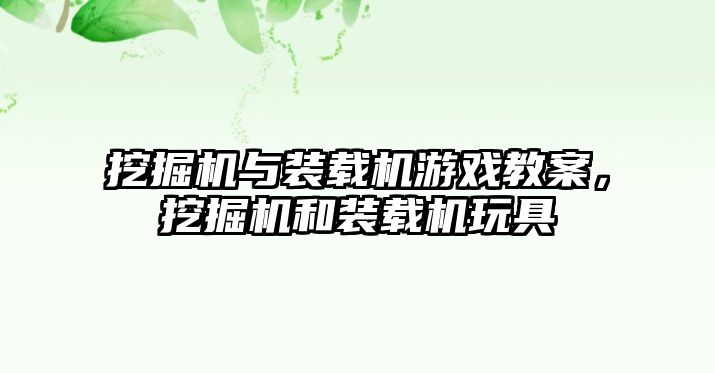 挖掘機(jī)與裝載機(jī)游戲教案，挖掘機(jī)和裝載機(jī)玩具