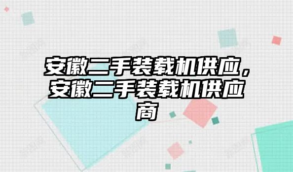 安徽二手裝載機供應(yīng)，安徽二手裝載機供應(yīng)商