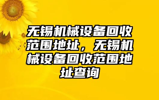 無錫機械設備回收范圍地址，無錫機械設備回收范圍地址查詢