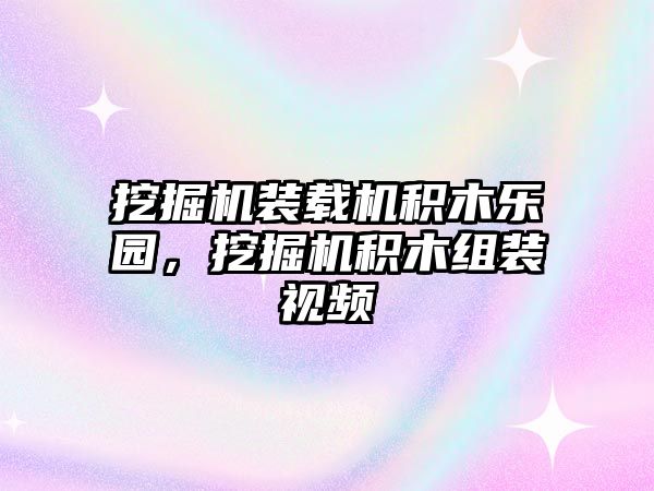 挖掘機裝載機積木樂園，挖掘機積木組裝視頻