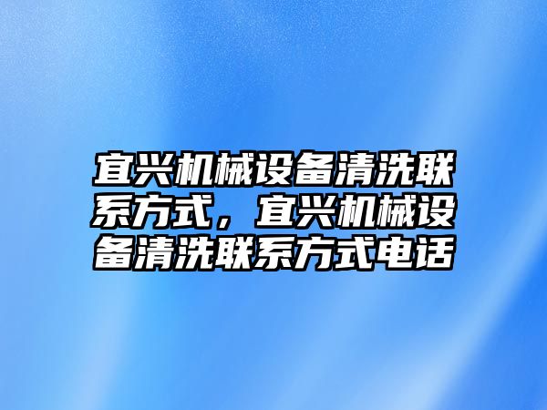 宜興機械設(shè)備清洗聯(lián)系方式，宜興機械設(shè)備清洗聯(lián)系方式電話