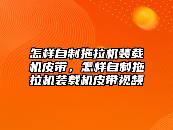 怎樣自制拖拉機裝載機皮帶，怎樣自制拖拉機裝載機皮帶視頻