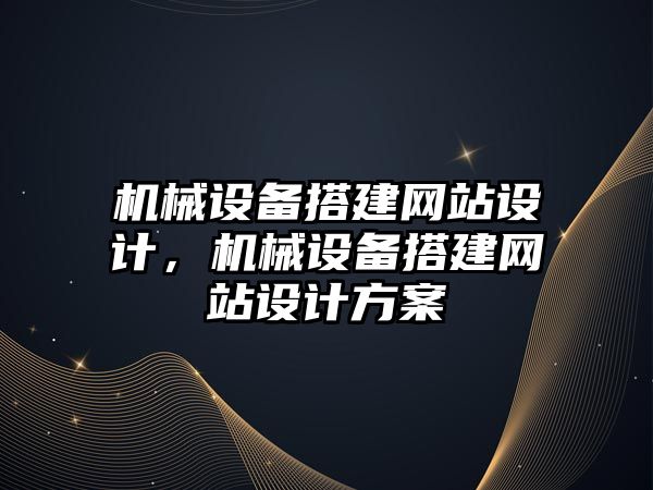 機械設備搭建網(wǎng)站設計，機械設備搭建網(wǎng)站設計方案