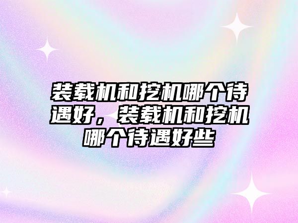 裝載機和挖機哪個待遇好，裝載機和挖機哪個待遇好些