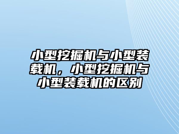 小型挖掘機與小型裝載機，小型挖掘機與小型裝載機的區(qū)別