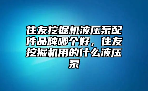 住友挖掘機(jī)液壓泵配件品牌哪個好，住友挖掘機(jī)用的什么液壓泵