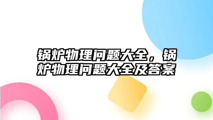 鍋爐物理問題大全，鍋爐物理問題大全及答案