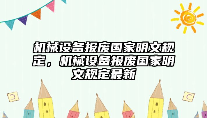 機(jī)械設(shè)備報(bào)廢國(guó)家明文規(guī)定，機(jī)械設(shè)備報(bào)廢國(guó)家明文規(guī)定最新