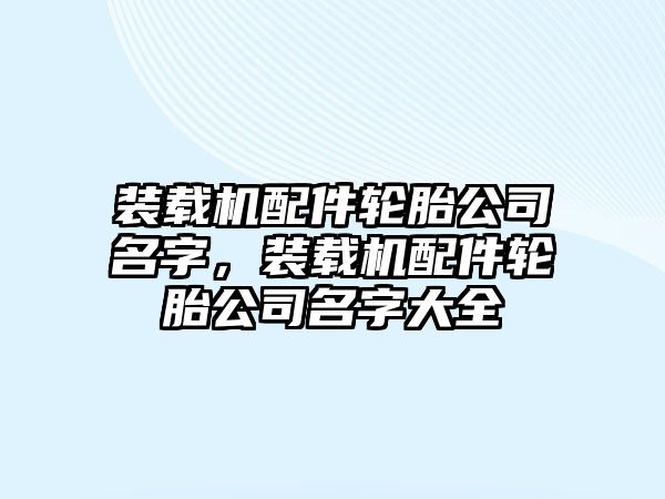 裝載機配件輪胎公司名字，裝載機配件輪胎公司名字大全