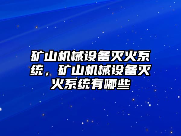 礦山機(jī)械設(shè)備滅火系統(tǒng)，礦山機(jī)械設(shè)備滅火系統(tǒng)有哪些