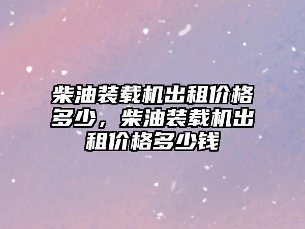 柴油裝載機(jī)出租價(jià)格多少，柴油裝載機(jī)出租價(jià)格多少錢