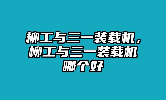 柳工與三一裝載機(jī)，柳工與三一裝載機(jī)哪個(gè)好