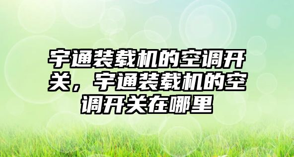 宇通裝載機的空調(diào)開關(guān)，宇通裝載機的空調(diào)開關(guān)在哪里