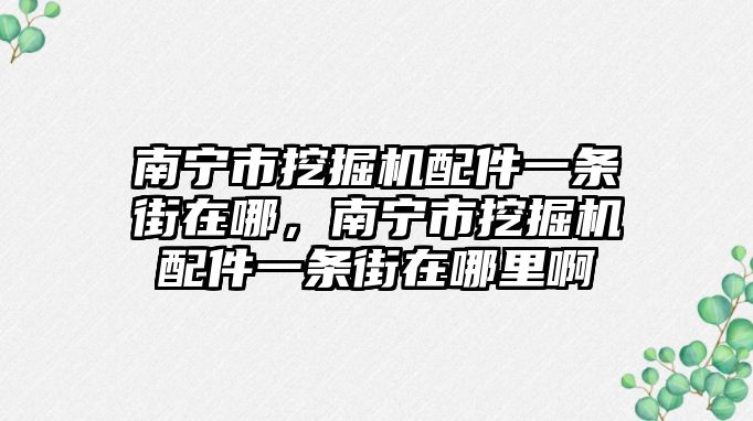 南寧市挖掘機配件一條街在哪，南寧市挖掘機配件一條街在哪里啊