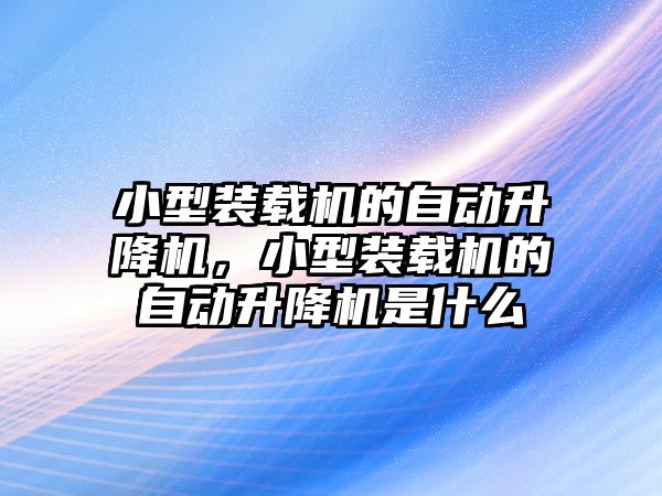 小型裝載機的自動升降機，小型裝載機的自動升降機是什么