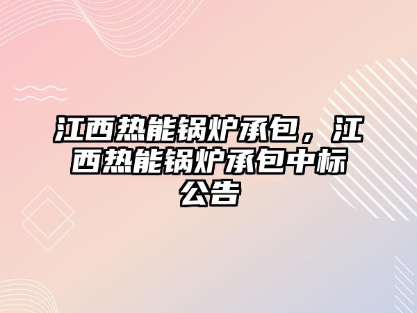 江西熱能鍋爐承包，江西熱能鍋爐承包中標(biāo)公告