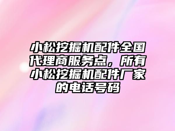 小松挖掘機配件全國代理商服務點，所有小松挖掘機配件廠家的電話號碼