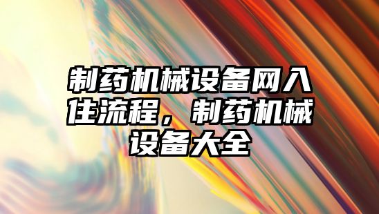 制藥機(jī)械設(shè)備網(wǎng)入住流程，制藥機(jī)械設(shè)備大全