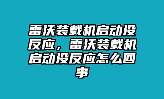 雷沃裝載機啟動沒反應(yīng)，雷沃裝載機啟動沒反應(yīng)怎么回事