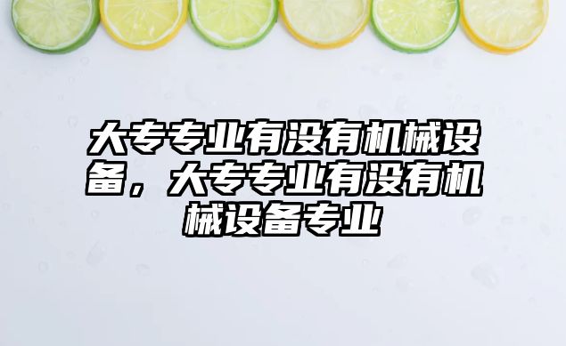 大專專業(yè)有沒有機(jī)械設(shè)備，大專專業(yè)有沒有機(jī)械設(shè)備專業(yè)