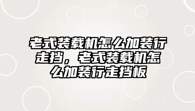 老式裝載機怎么加裝行走擋，老式裝載機怎么加裝行走擋板