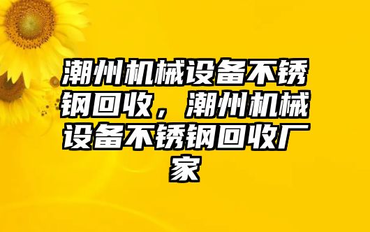 潮州機(jī)械設(shè)備不銹鋼回收，潮州機(jī)械設(shè)備不銹鋼回收廠家