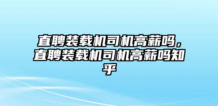 直聘裝載機(jī)司機(jī)高薪嗎，直聘裝載機(jī)司機(jī)高薪嗎知乎