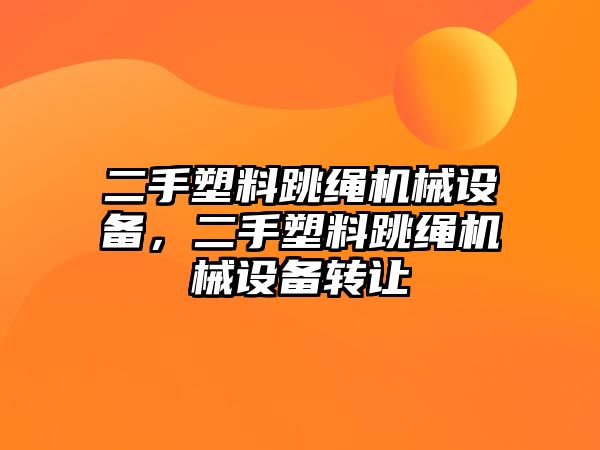 二手塑料跳繩機械設(shè)備，二手塑料跳繩機械設(shè)備轉(zhuǎn)讓