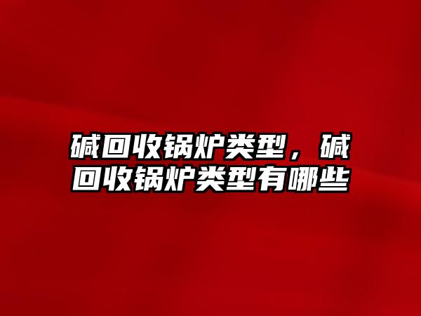 堿回收鍋爐類(lèi)型，堿回收鍋爐類(lèi)型有哪些