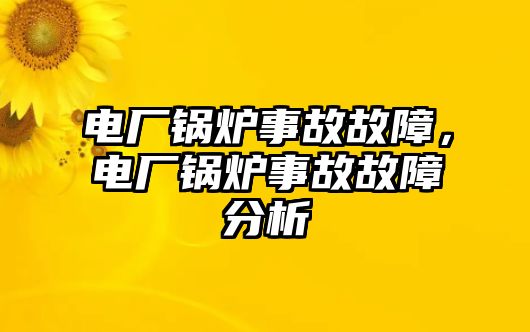 電廠鍋爐事故故障，電廠鍋爐事故故障分析