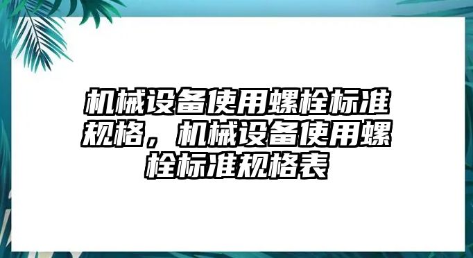 機(jī)械設(shè)備使用螺栓標(biāo)準(zhǔn)規(guī)格，機(jī)械設(shè)備使用螺栓標(biāo)準(zhǔn)規(guī)格表