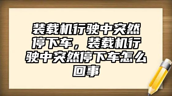 裝載機(jī)行駛中突然停下車，裝載機(jī)行駛中突然停下車怎么回事