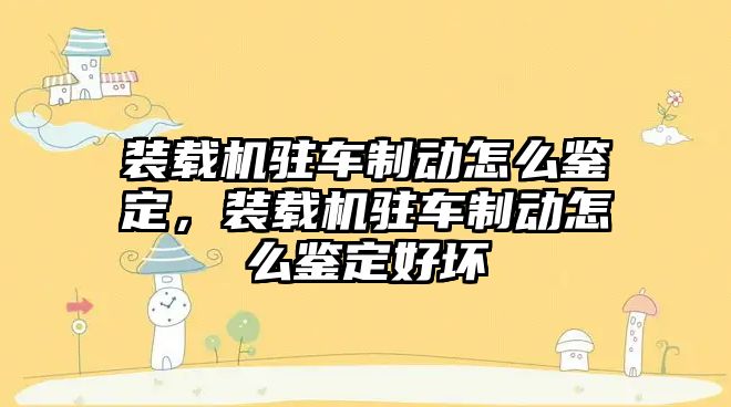 裝載機駐車制動怎么鑒定，裝載機駐車制動怎么鑒定好壞