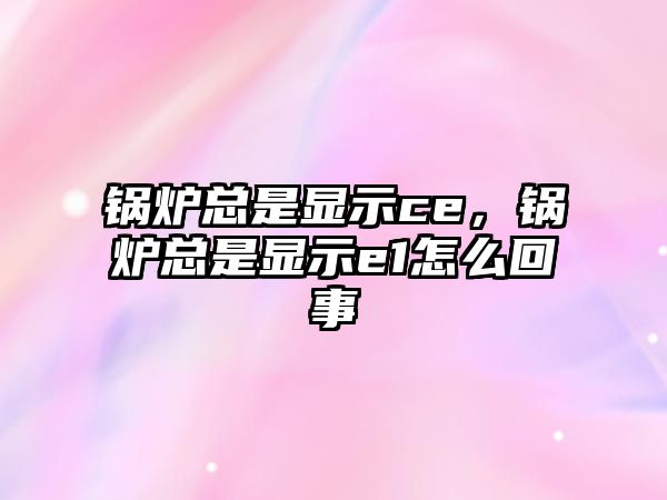 鍋爐總是顯示ce，鍋爐總是顯示e1怎么回事