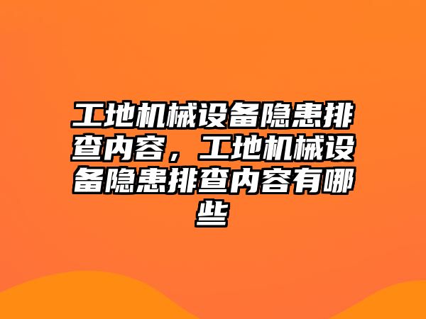 工地機械設(shè)備隱患排查內(nèi)容，工地機械設(shè)備隱患排查內(nèi)容有哪些