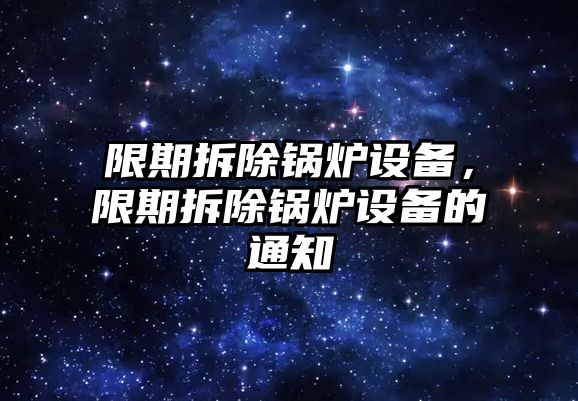 限期拆除鍋爐設備，限期拆除鍋爐設備的通知