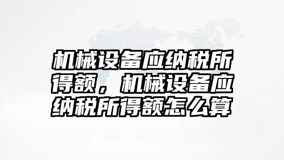 機械設(shè)備應(yīng)納稅所得額，機械設(shè)備應(yīng)納稅所得額怎么算