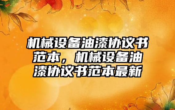 機械設備油漆協(xié)議書范本，機械設備油漆協(xié)議書范本最新