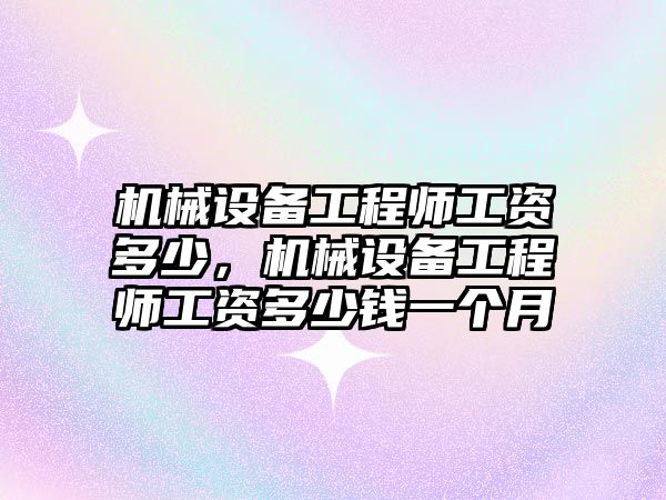 機械設(shè)備工程師工資多少，機械設(shè)備工程師工資多少錢一個月