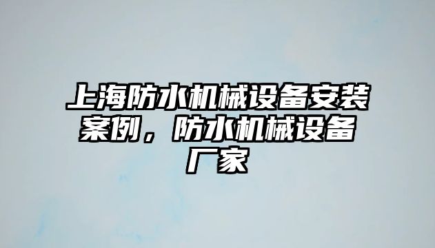 上海防水機械設(shè)備安裝案例，防水機械設(shè)備廠家