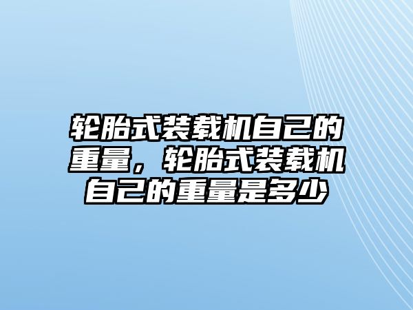 輪胎式裝載機(jī)自己的重量，輪胎式裝載機(jī)自己的重量是多少