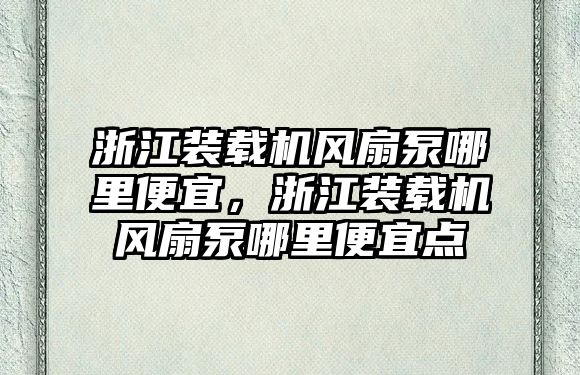 浙江裝載機風扇泵哪里便宜，浙江裝載機風扇泵哪里便宜點