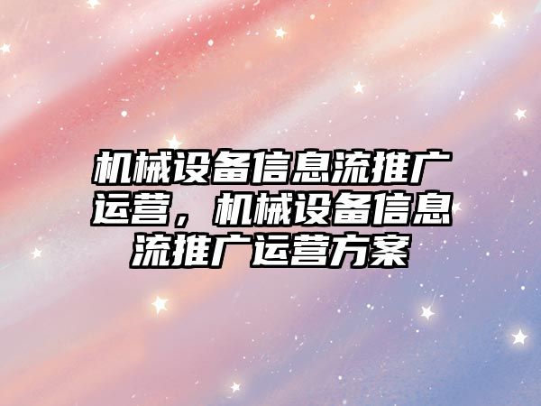 機械設備信息流推廣運營，機械設備信息流推廣運營方案