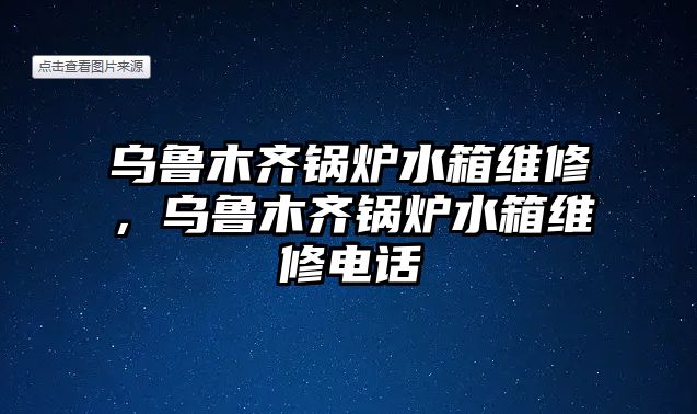 烏魯木齊鍋爐水箱維修，烏魯木齊鍋爐水箱維修電話