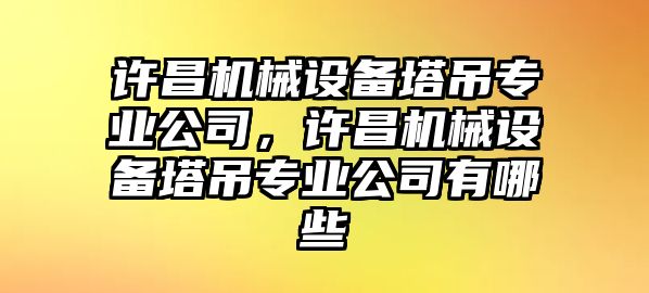 許昌機(jī)械設(shè)備塔吊專業(yè)公司，許昌機(jī)械設(shè)備塔吊專業(yè)公司有哪些