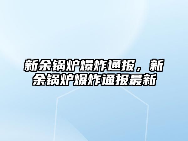 新余鍋爐爆炸通報，新余鍋爐爆炸通報最新