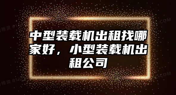 中型裝載機(jī)出租找哪家好，小型裝載機(jī)出租公司