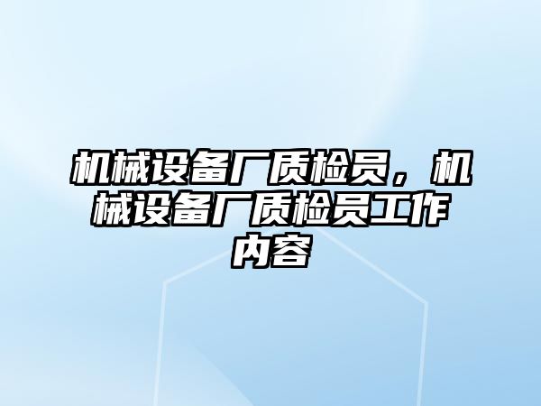 機械設備廠質(zhì)檢員，機械設備廠質(zhì)檢員工作內(nèi)容