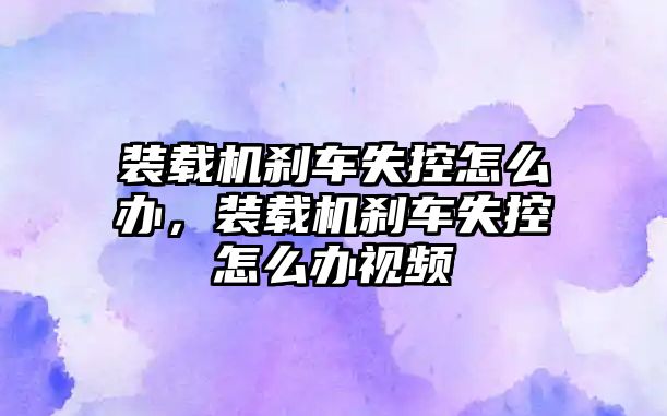 裝載機剎車失控怎么辦，裝載機剎車失控怎么辦視頻